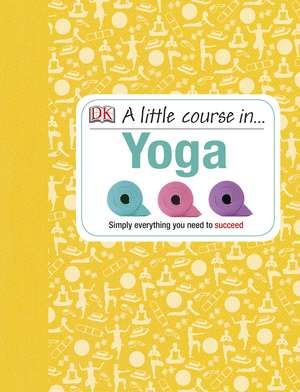 A Little Course in Yoga: Simply Everything You Need to Succeed de DK