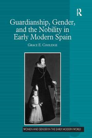 Guardianship, Gender, and the Nobility in Early Modern Spain de Grace E. Coolidge