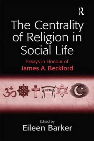 The Centrality of Religion in Social Life: Essays in Honour of James A. Beckford de Eileen Barker