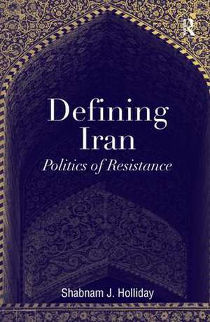 Defining Iran: Politics of Resistance de Shabnam J. Holliday