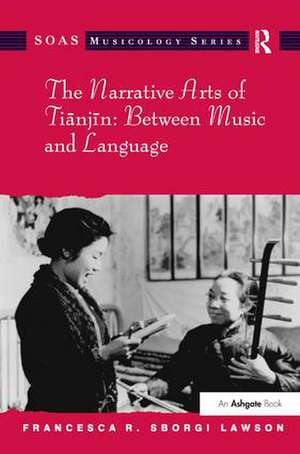 The Narrative Arts of Tianjin: Between Music and Language de Francesca R. Sborgi Lawson