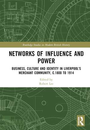 Networks of Influence and Power: Business, Culture and Identity in Liverpool's Merchant Community, c.1800 to 1914 de Robert Lee