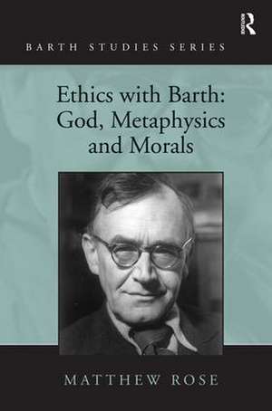 Ethics with Barth: God, Metaphysics and Morals de Matthew Rose