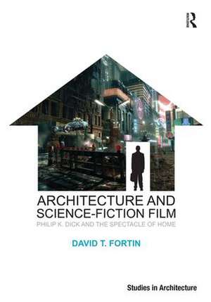 Architecture and Science-Fiction Film: Philip K. Dick and the Spectacle of Home de David T. Fortin