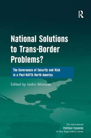 National Solutions to Trans-Border Problems?: The Governance of Security and Risk in a Post-NAFTA North America de Isidro Morales