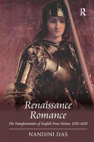 Renaissance Romance: The Transformation of English Prose Fiction, 1570–1620 de Nandini Das