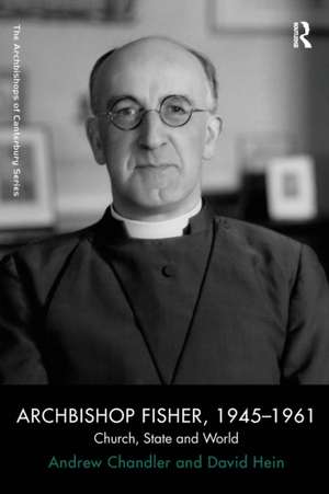 Archbishop Fisher, 1945–1961: Church, State and World de Andrew Chandler