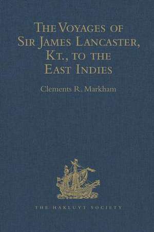 The Voyages of Sir James Lancaster, Kt., to the East Indies: With Abstracts of Journals of Voyages to the East Indies, during the Seventeenth Century, preserved in the India Office. And the Voyage of Captain John Knight (1606), to seek the North-West Passage de Clements R. Markham