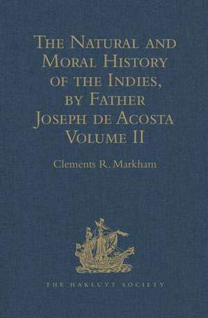 The Natural and Moral History of the Indies, by Father Joseph de Acosta: Reprinted from the English Translated Edition of Edward Grimeston, 1604 Volume II: The Moral History (Books V, VI and VII) de Clements R. Markham