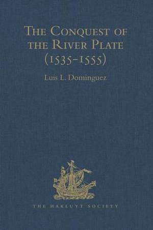 The Conquest of the River Plate (1535-1555): I. Voyage of Ulrich Schmidt to the Rivers La Plata and Paraguai, from the Original German Edition, 1567. II. The Commentaries of Alvar Núñez Cabeza de Vaca, from the Original Spanish edition, 1555 de Luis L. Dominguez