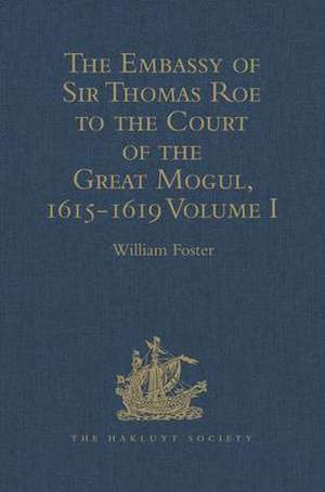 The Embassy of Sir Thomas Roe to the Court of the Great Mogul, 1615-1619: As Narrated in his Journal and Correspondence. Volume I de William Foster