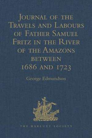 Journal of the Travels and Labours of Father Samuel Fritz in the River of the Amazons between 1686 and 1723 de The Rev. Dr. George Edmundson