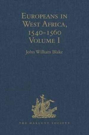 Europeans in West Africa, 1540-1560: Volume I: Documents to illustrate the nature and scope of Portuguese enterprise in West Africa, the abortive attempt of Castilians to create an empire there, and the early English voyages to Barbary and Guinea de John William Blake