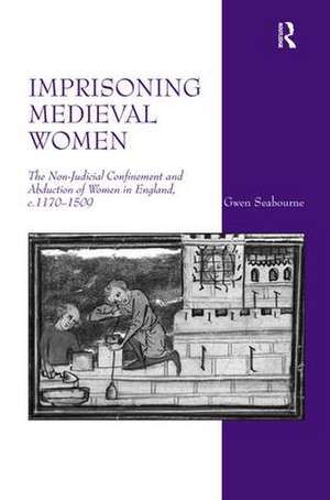 Imprisoning Medieval Women: The Non-Judicial Confinement and Abduction of Women in England, c.1170-1509 de Gwen Seabourne