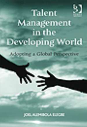 Talent Management in the Developing World: Adopting a Global Perspective de Joel Alemibola Elegbe