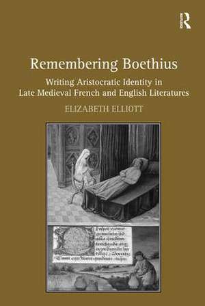 Remembering Boethius: Writing Aristocratic Identity in Late Medieval French and English Literatures de Elizabeth Elliott