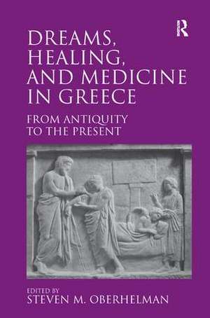 Dreams, Healing, and Medicine in Greece: From Antiquity to the Present de Steven M. Oberhelman