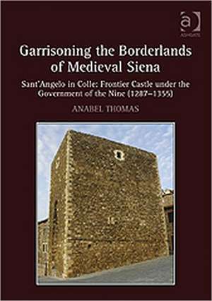 Garrisoning the Borderlands of Medieval Siena: Sant'Angelo in Colle: Frontier Castle under the Government of the Nine (1287–1355) de Anabel Thomas