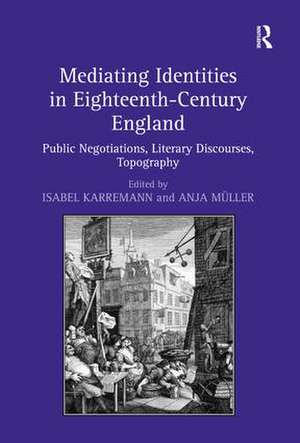 Mediating Identities in Eighteenth-Century England: Public Negotiations, Literary Discourses, Topography de Isabel Karremann