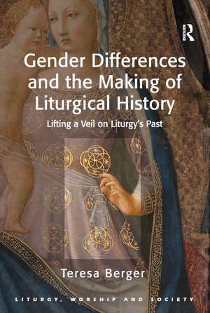 Gender Differences and the Making of Liturgical History: Lifting a Veil on Liturgy's Past de Teresa Berger