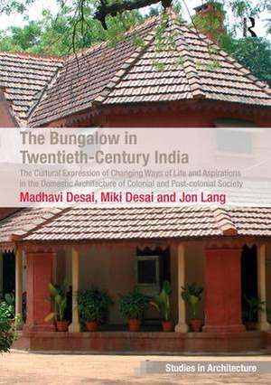 The Bungalow in Twentieth-Century India: The Cultural Expression of Changing Ways of Life and Aspirations in the Domestic Architecture of Colonial and Post-colonial Society de Madhavi Desai