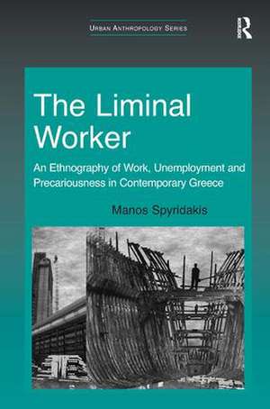 The Liminal Worker: An Ethnography of Work, Unemployment and Precariousness in Contemporary Greece de Manos Spyridakis