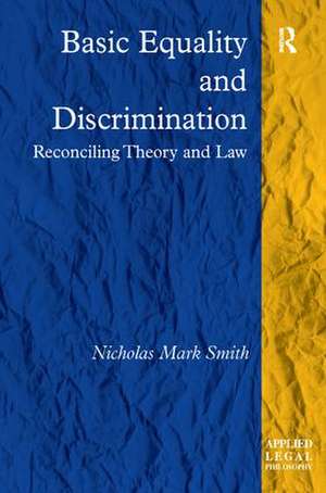 Basic Equality and Discrimination: Reconciling Theory and Law de Nicholas Mark Smith
