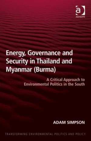 Energy, Governance and Security in Thailand and Myanmar (Burma): A Critical Approach to Environmental Politics in the South de Adam Simpson