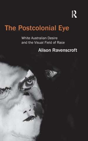 The Postcolonial Eye: White Australian Desire and the Visual Field of Race de Alison Ravenscroft