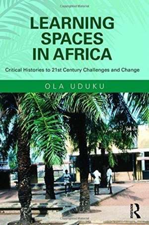 Learning Spaces in Africa: Critical Histories to 21st Century Challenges and Change de Ola Uduku