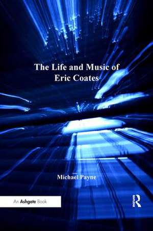 The Life and Music of Eric Coates de Michael Payne