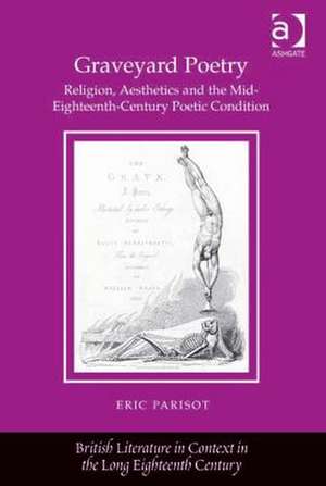 Graveyard Poetry: Religion, Aesthetics and the Mid-Eighteenth-Century Poetic Condition de Eric Parisot