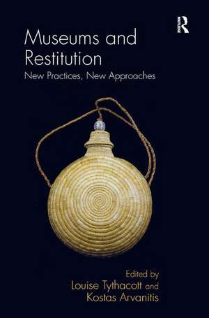 Museums and Restitution: New Practices, New Approaches de Louise Tythacott