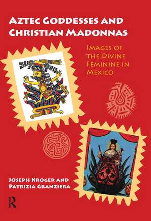 Aztec Goddesses and Christian Madonnas: Images of the Divine Feminine in Mexico de Joseph Kroger