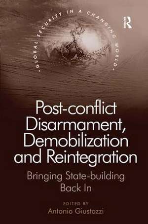 Post-conflict Disarmament, Demobilization and Reintegration: Bringing State-building Back In de Antonio Giustozzi