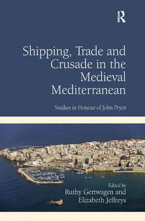 Shipping, Trade and Crusade in the Medieval Mediterranean: Studies in Honour of John Pryor de Ruthy Gertwagen