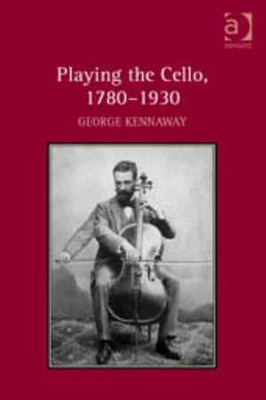 Playing the Cello, 1780-1930 de George Kennaway