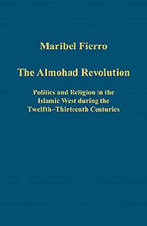 The Almohad Revolution: Politics and Religion in the Islamic West during the Twelfth-Thirteenth Centuries de Maribel Fierro