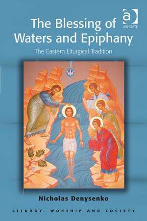 The Blessing of Waters and Epiphany: The Eastern Liturgical Tradition de Nicholas E. Denysenko