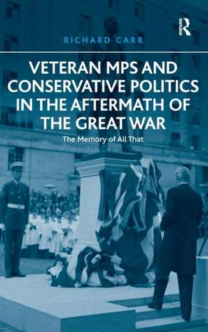 Veteran MPs and Conservative Politics in the Aftermath of the Great War: The Memory of All That de Richard Carr