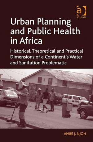 Urban Planning and Public Health in Africa: Historical, Theoretical and Practical Dimensions of a Continent's Water and Sanitation Problematic de Ambe J. Njoh