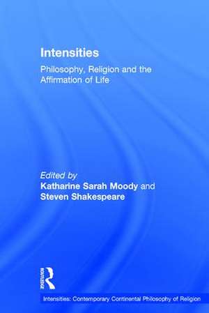 Intensities: Philosophy, Religion and the Affirmation of Life de Katharine Sarah Moody