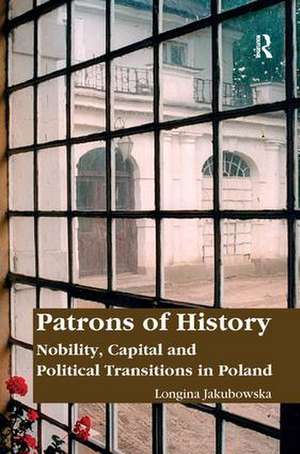 Patrons of History: Nobility, Capital and Political Transitions in Poland de Longina Jakubowska