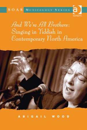 And We're All Brothers: Singing in Yiddish in Contemporary North America de Abigail Wood