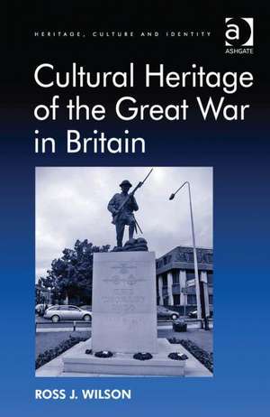 Cultural Heritage of the Great War in Britain de Ross J. Wilson