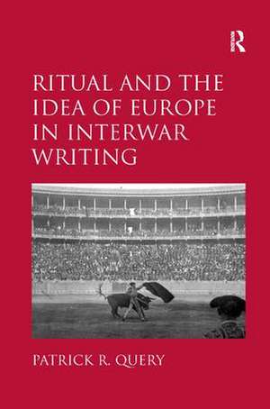 Ritual and the Idea of Europe in Interwar Writing de Patrick R. Query