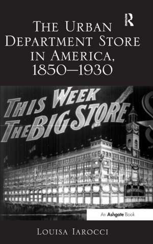 The Urban Department Store in America, 1850–1930 de Louisa Iarocci