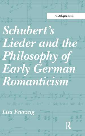 Schubert's Lieder and the Philosophy of Early German Romanticism de Lisa Feurzeig