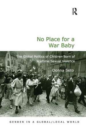 No Place for a War Baby: The Global Politics of Children born of Wartime Sexual Violence de Donna Seto