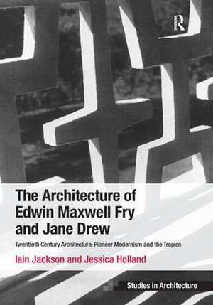 The Architecture of Edwin Maxwell Fry and Jane Drew: Twentieth Century Architecture, Pioneer Modernism and the Tropics de Iain Jackson